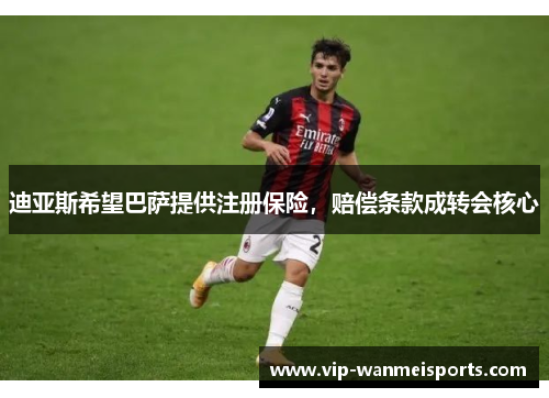 迪亚斯希望巴萨提供注册保险，赔偿条款成转会核心