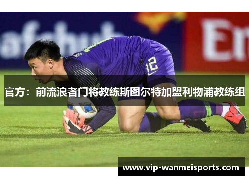 官方：前流浪者门将教练斯图尔特加盟利物浦教练组