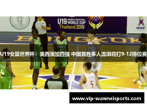 U19女篮世界杯：美西澳加四强 中国首胜多人流泪将打9-12排位赛