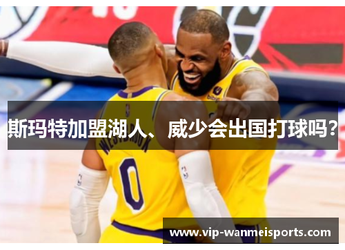 斯玛特加盟湖人、威少会出国打球吗？