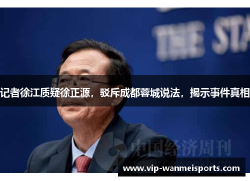 记者徐江质疑徐正源，驳斥成都蓉城说法，揭示事件真相
