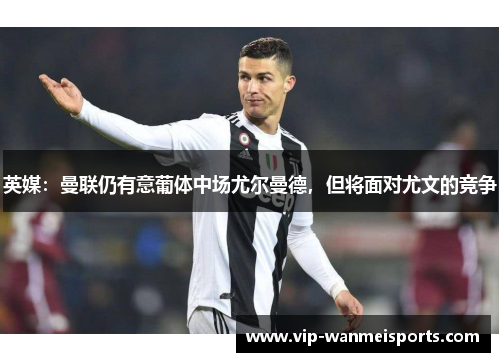 英媒：曼联仍有意葡体中场尤尔曼德，但将面对尤文的竞争