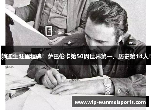 躺迎生涯里程碑！萨巴伦卡第50周世界第一，历史第14人！