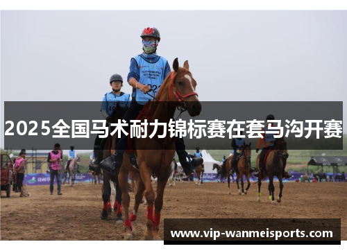 2025全国马术耐力锦标赛在套马沟开赛